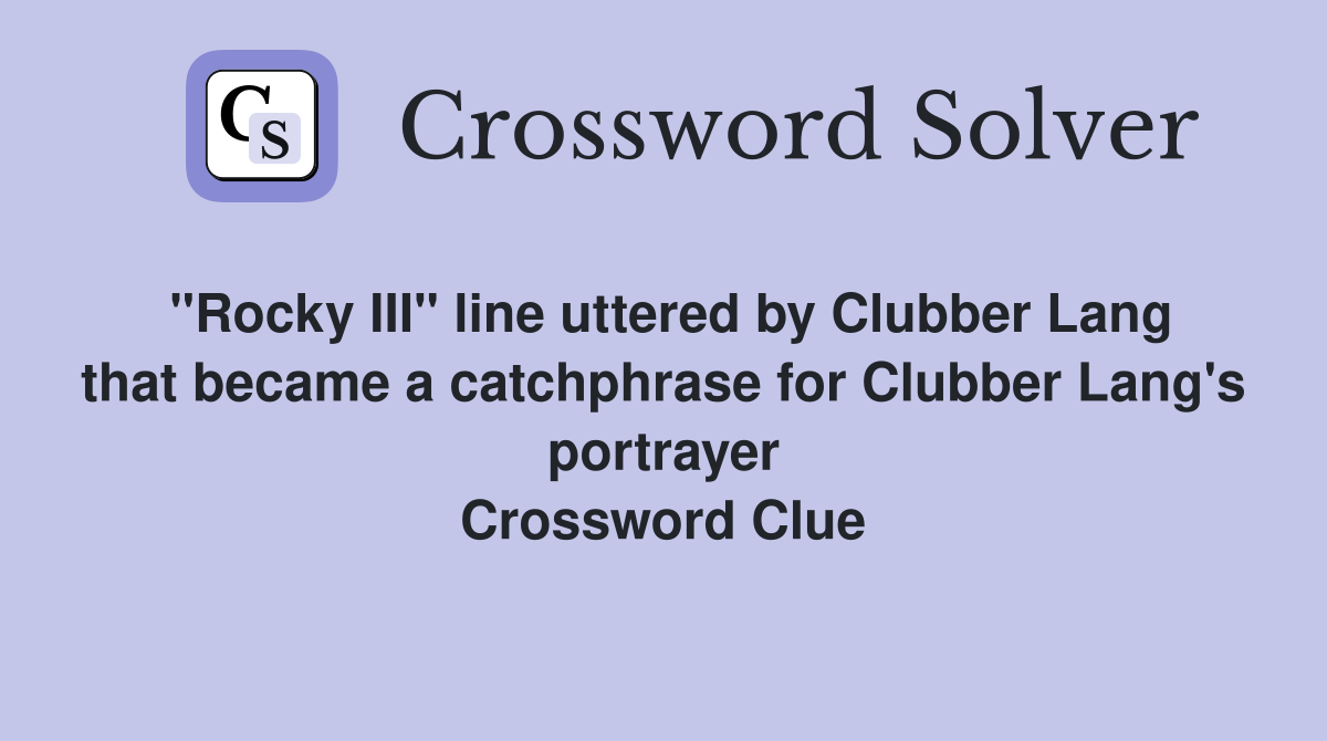 "Rocky III" line uttered by Clubber Lang that became a catchphrase for